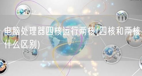 电脑处理器四核运行两核(四核和两核什么区别)