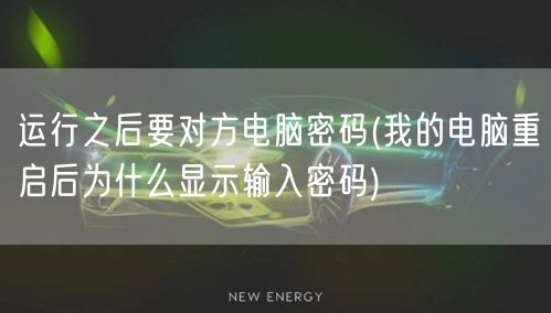 运行之后要对方电脑密码(我的电脑重启后为什么显示输入密码)