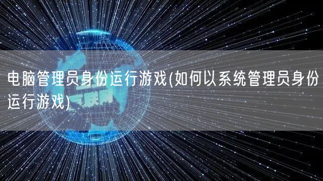 电脑管理员身份运行游戏(如何以系统管理员身份运行游戏)