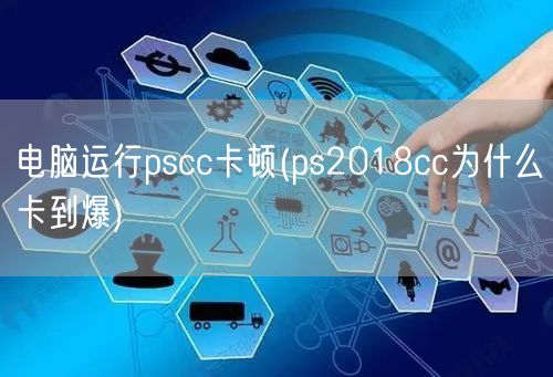 电脑运行pscc卡顿(ps2018cc为什么卡到爆)