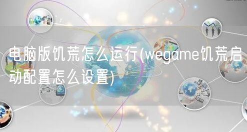 电脑版饥荒怎么运行(wegame饥荒启动配置怎么设置)