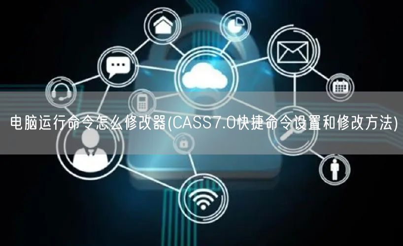 电脑运行命令怎么修改器(CASS7.0快捷命令设置和修改方法)