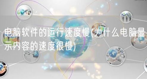 电脑软件的运行速度慢(为什么电脑显示内容的速度很慢)