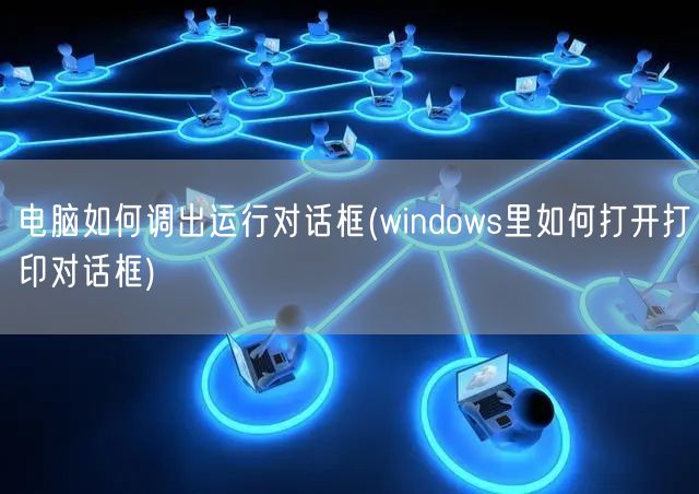 电脑如何调出运行对话框(windows里如何打开打印对话框)