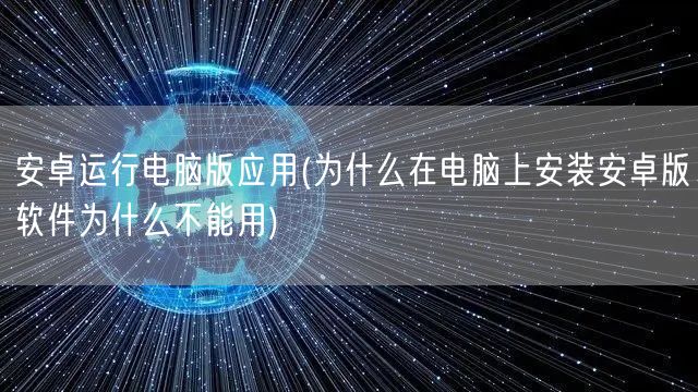 安卓运行电脑版应用(为什么在电脑上安装安卓版软件为什么不能用)