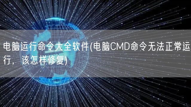 电脑运行命令大全软件(电脑CMD命令无法正常运行，该怎样修复)