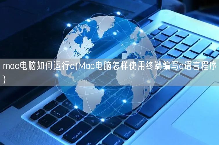 mac电脑如何运行c(Mac电脑怎样使用终端编写c语言程序)