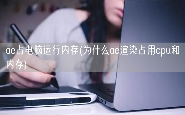 ae占电脑运行内存(为什么ae渲染占用cpu和内存)