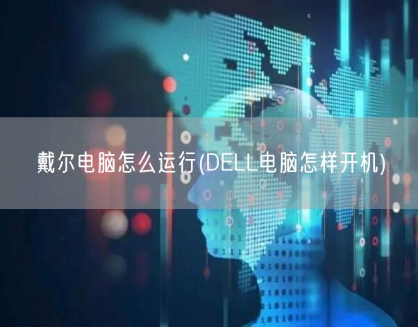 戴尔电脑怎么运行(DELL电脑怎样开机)