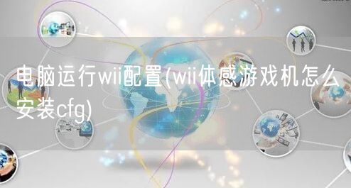 电脑运行wii配置(wii体感游戏机怎么安装cfg)