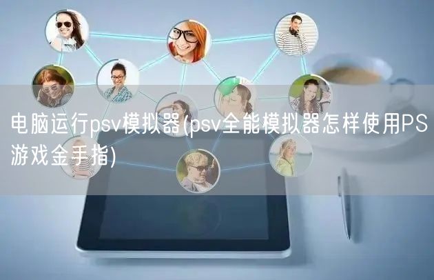 电脑运行psv模拟器(psv全能模拟器怎样使用PS游戏金手指)