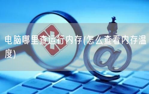 电脑哪里查运行内存(怎么查看内存温度)