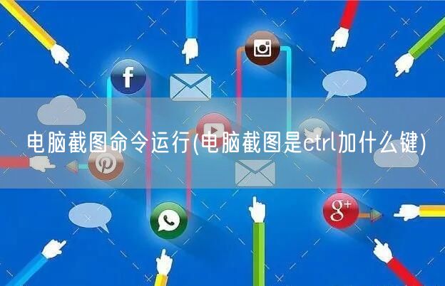 电脑截图命令运行(电脑截图是ctrl加什么键)