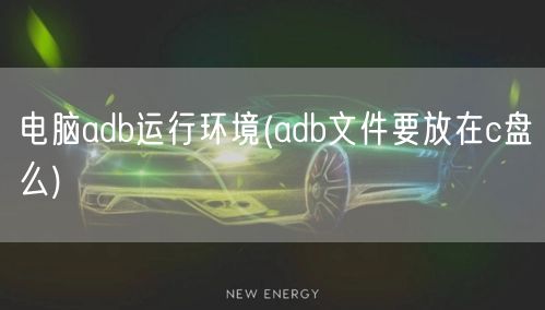 电脑adb运行环境(adb文件要放在c盘么)