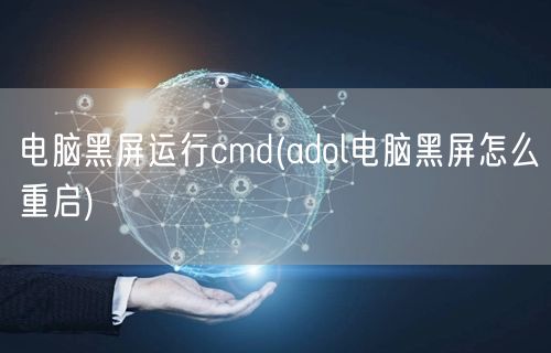 电脑黑屏运行cmd(adol电脑黑屏怎么重启)