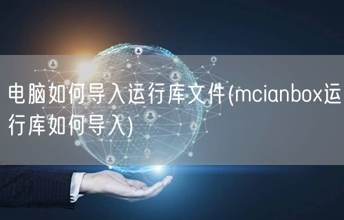 电脑如何导入运行库文件(mcianbox运行库如何导入)