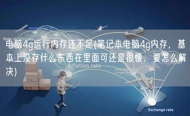 电脑4g运行内存还不足(笔记本电脑4g内存，基本上没存什么东西在里面可还是很慢，要怎么解决)