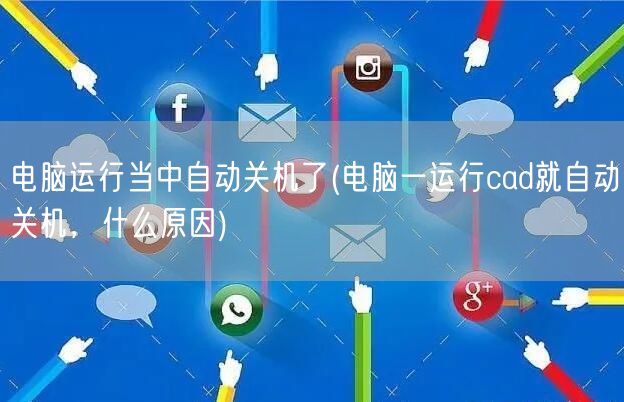 电脑运行当中自动关机了(电脑一运行cad就自动关机，什么原因)