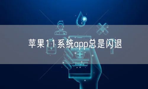 苹果11系统app总是闪退