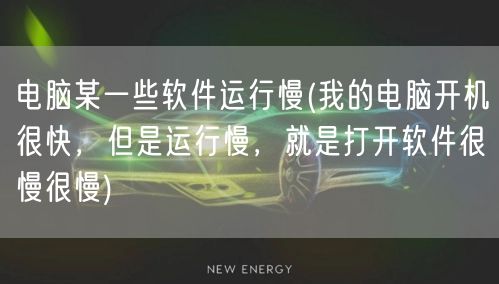 电脑某一些软件运行慢(我的电脑开机很快，但是运行慢，就是打开软件很慢很慢)