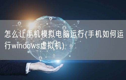 怎么让手机模拟电脑运行(手机如何运行windows虚拟机)