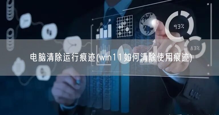 电脑清除运行痕迹(win11如何清除使用痕迹)