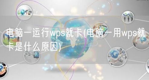 电脑一运行wps就卡(电脑一用wps就卡是什么原因)