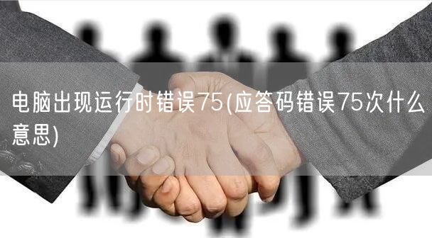 电脑出现运行时错误75(应答码错误75次什么意思)