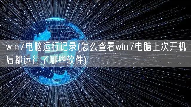 win7电脑运行记录(怎么查看win7电脑上次开机后都运行了哪些软件)