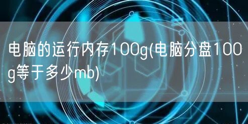 电脑的运行内存100g(电脑分盘100g等于多少mb)