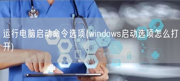 运行电脑启动命令选项(windows启动选项怎么打开)