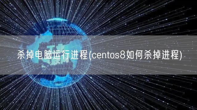 杀掉电脑运行进程(centos8如何杀掉进程)