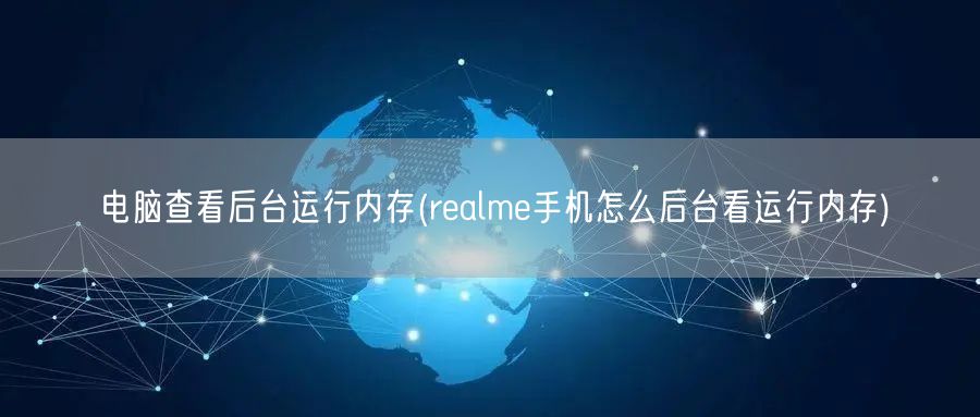 电脑查看后台运行内存(realme手机怎么后台看运行内存)