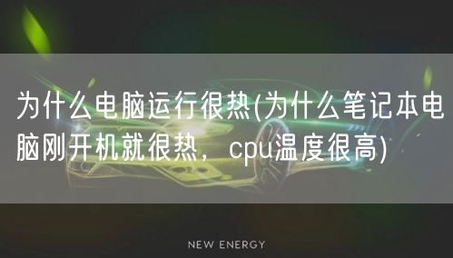 为什么电脑运行很热(为什么笔记本电脑刚开机就很热，cpu温度很高)