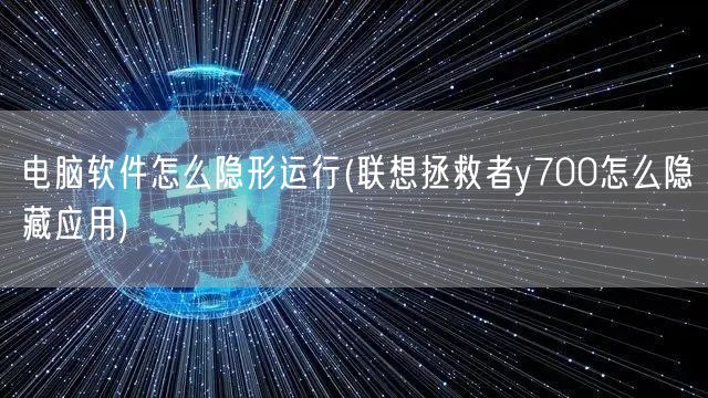 电脑软件怎么隐形运行(联想拯救者y700怎么隐藏应用)