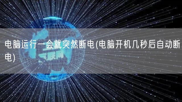 电脑运行一会就突然断电(电脑开机几秒后自动断电)