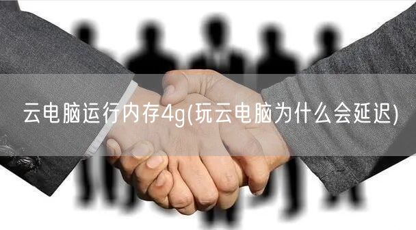 云电脑运行内存4g(玩云电脑为什么会延迟)