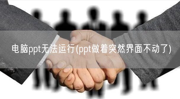 电脑ppt无法运行(ppt做着突然界面不动了)