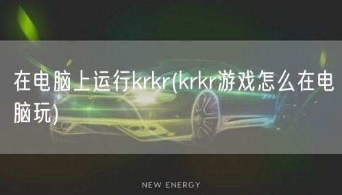 在电脑上运行krkr(krkr游戏怎么在电脑玩)