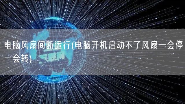 电脑风扇间断运行(电脑开机启动不了风扇一会停一会转)