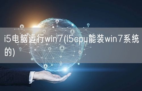 i5电脑运行win7(i5cpu能装win7系统的)