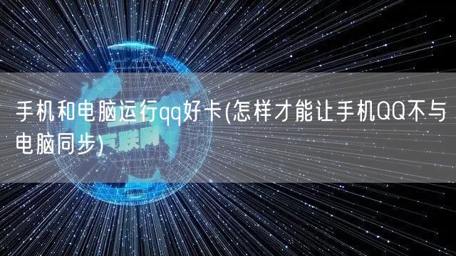 手机和电脑运行qq好卡(怎样才能让手机QQ不与电脑同步)