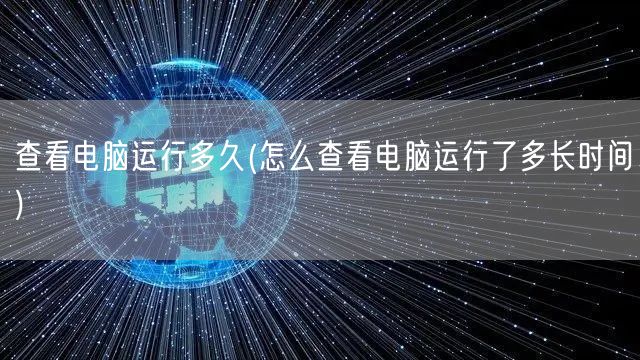 查看电脑运行多久(怎么查看电脑运行了多长时间)