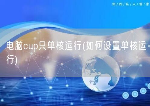 电脑cup只单核运行(如何设置单核运行)