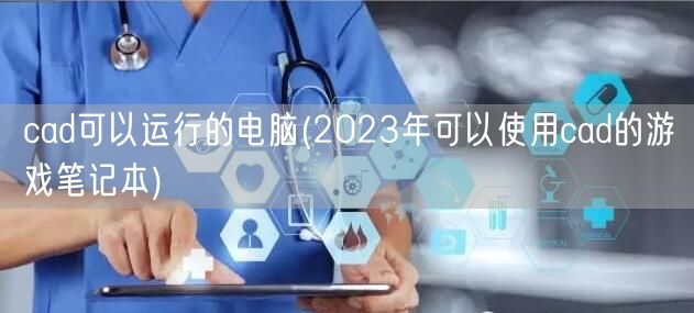 cad可以运行的电脑(2023年可以使用cad的游戏笔记本)