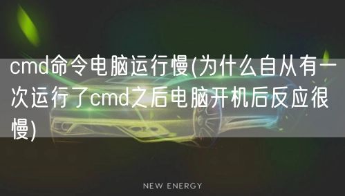 cmd命令电脑运行慢(为什么自从有一次运行了cmd之后电脑开机后反应很慢)