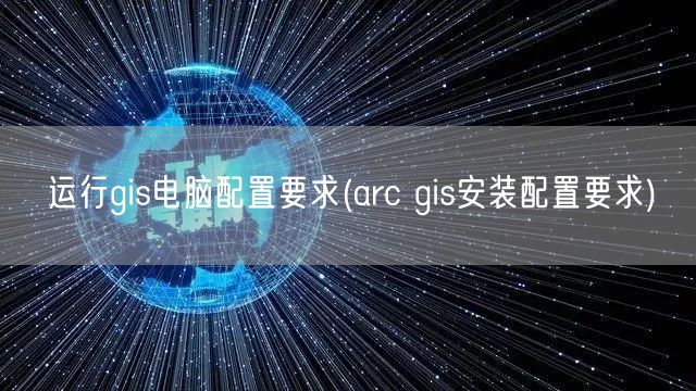 运行gis电脑配置要求(arc gis安装配置要求)