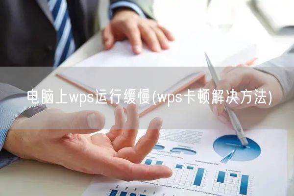 电脑上wps运行缓慢(wps卡顿解决方法)