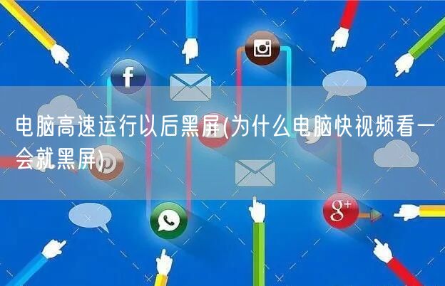 电脑高速运行以后黑屏(为什么电脑快视频看一会就黑屏)