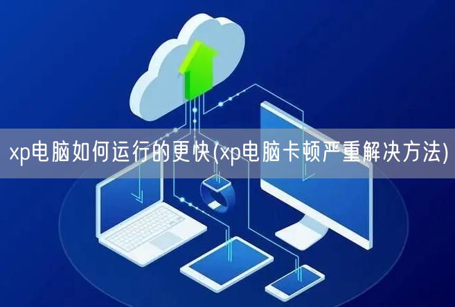 xp电脑如何运行的更快(xp电脑卡顿严重解决方法)